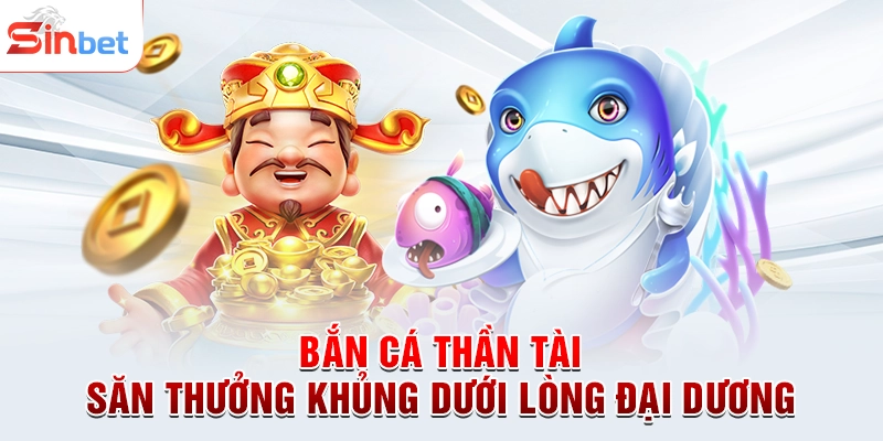 Bắn Cá Thần Tài - Săn Thưởng Khủng Dưới Lòng Đại Dương