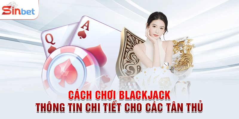 Cách Chơi Blackjack - Thông Tin Chi Tiết Cho Các Tân Thủ