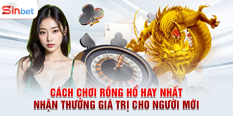 Cách Chơi Rồng Hổ Hay Nhất Nhận Thưởng Giá Trị Cho Người Mới