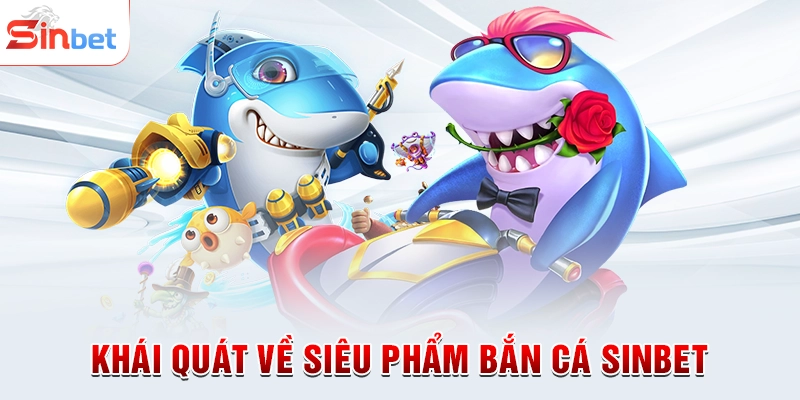 Khái quát về siêu phẩm bắn cá sinbet