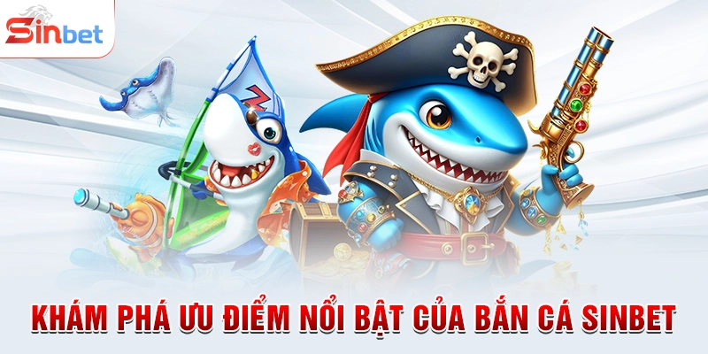 Khám phá ưu điểm nổi bật của bắn cá sinbet
