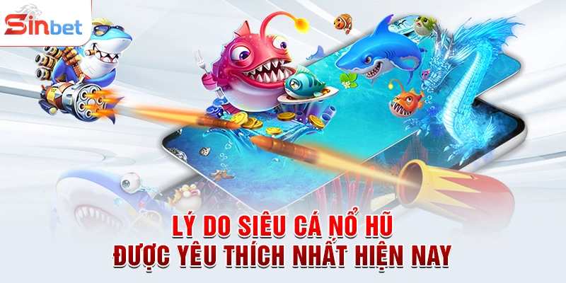 Lý do siêu cá nổ hũ được yêu thích nhất hiện nay