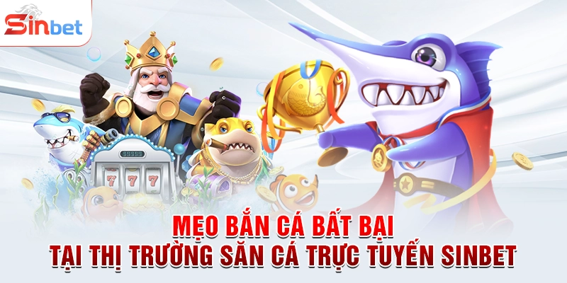 Mẹo Bắn Cá Bất Bại Tại Thị Trường Săn Cá Trực Tuyến sinbet