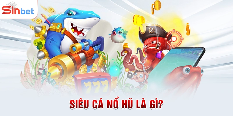 Siêu cá nổ hũ là gì?