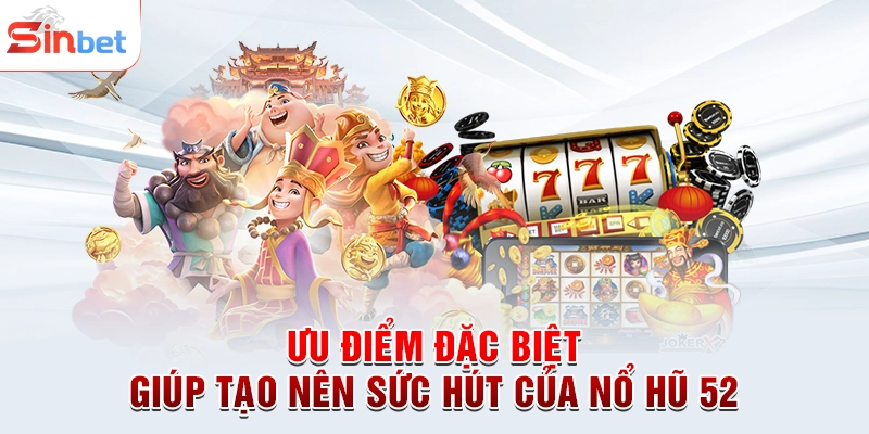 Ưu điểm đặc biệt giúp tạo nên sức hút của nổ hũ 52